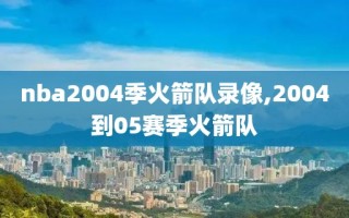 nba2004季火箭队录像,2004到05赛季火箭队