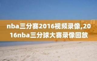 nba三分赛2016视频录像,2016nba三分球大赛录像回放