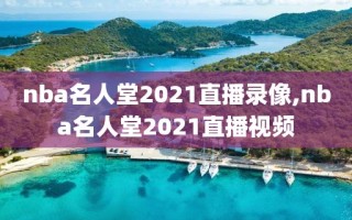 nba名人堂2021直播录像,nba名人堂2021直播视频