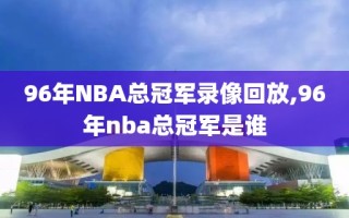 96年NBA总冠军录像回放,96年nba总冠军是谁