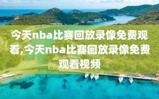 今天nba比赛回放录像免费观看,今天nba比赛回放录像免费观看视频