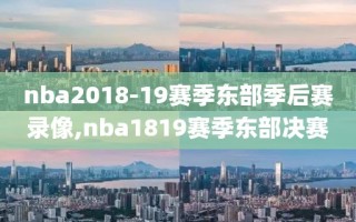 nba2018-19赛季东部季后赛录像,nba1819赛季东部决赛