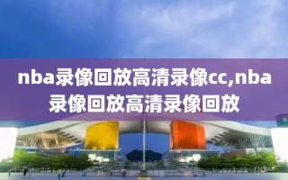 nba录像回放高清录像cc,nba录像回放高清录像回放