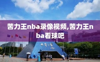 苦力王nba录像视频,苦力王nba看球吧