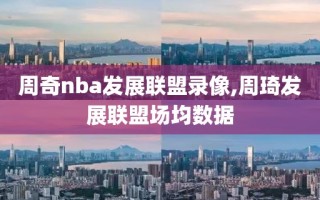 周奇nba发展联盟录像,周琦发展联盟场均数据