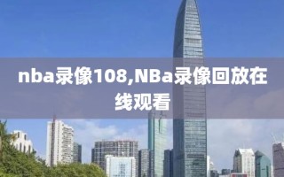 nba录像108,NBa录像回放在线观看