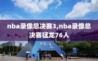 nba录像总决赛3,nba录像总决赛猛龙76人