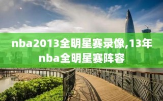 nba2013全明星赛录像,13年nba全明星赛阵容
