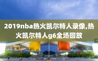 2019nba热火凯尔特人录像,热火凯尔特人g6全场回放