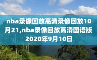 nba录像回放高清录像回放10月21,nba录像回放高清国语版2020年9月10日