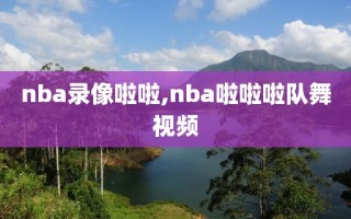 nba录像啦啦,nba啦啦啦队舞视频