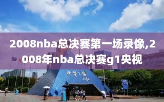 2008nba总决赛第一场录像,2008年nba总决赛g1央视