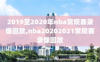 2019至2020年nba常规赛录像回放,nba20202021常规赛录像回放