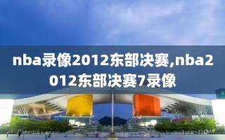 nba录像2012东部决赛,nba2012东部决赛7录像