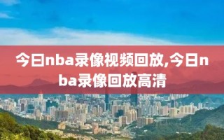 今曰nba录像视频回放,今日nba录像回放高清