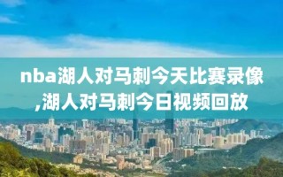 nba湖人对马刺今天比赛录像,湖人对马刺今日视频回放