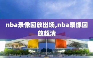 nba录像回放出场,nba录像回放超清
