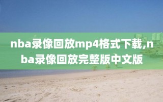 nba录像回放mp4格式下载,nba录像回放完整版中文版