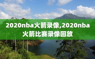 2020nba火箭录像,2020nba火箭比赛录像回放