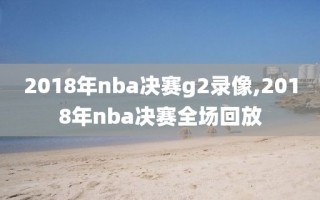 2018年nba决赛g2录像,2018年nba决赛全场回放