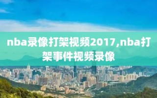 nba录像打架视频2017,nba打架事件视频录像