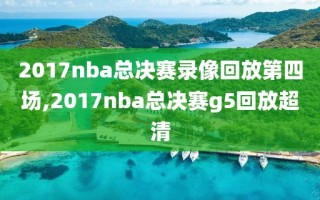 2017nba总决赛录像回放第四场,2017nba总决赛g5回放超清