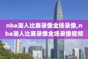 nba湖人比赛录像全场录像,nba湖人比赛录像全场录像视频