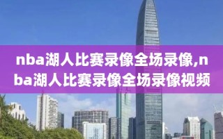nba湖人比赛录像全场录像,nba湖人比赛录像全场录像视频