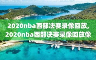 2020nba西部决赛录像回放,2020nba西部决赛录像回放像