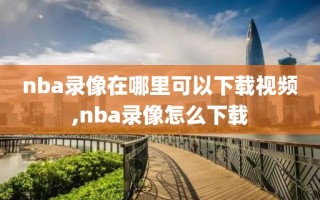 nba录像在哪里可以下载视频,nba录像怎么下载