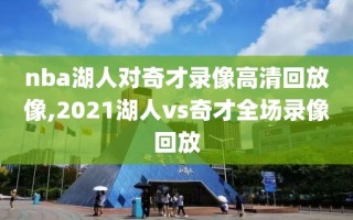 nba湖人对奇才录像高清回放像,2021湖人vs奇才全场录像回放