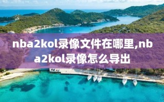 nba2kol录像文件在哪里,nba2kol录像怎么导出