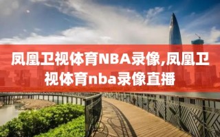 凤凰卫视体育NBA录像,凤凰卫视体育nba录像直播