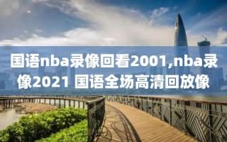 国语nba录像回看2001,nba录像2021 国语全场高清回放像