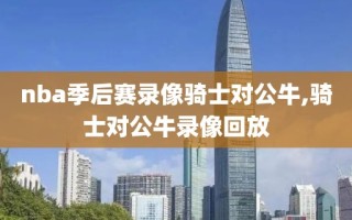nba季后赛录像骑士对公牛,骑士对公牛录像回放