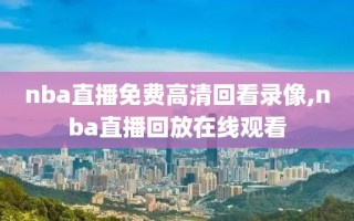 nba直播免费高清回看录像,nba直播回放在线观看