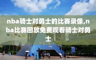 nba骑士对勇士的比赛录像,nba比赛回放免费观看骑士对勇士