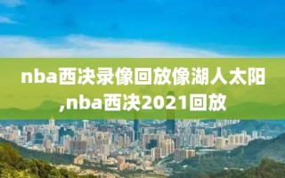 nba西决录像回放像湖人太阳,nba西决2021回放