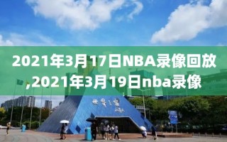 2021年3月17日NBA录像回放,2021年3月19日nba录像