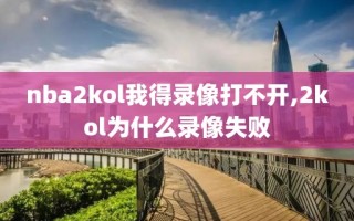 nba2kol我得录像打不开,2kol为什么录像失败