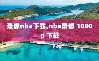 录像nba下载,nba录像 1080p 下载
