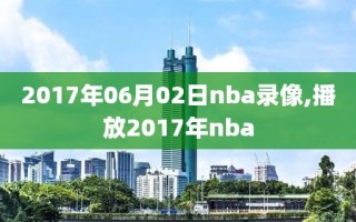 2017年06月02日nba录像,播放2017年nba