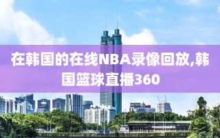 在韩国的在线NBA录像回放,韩国篮球直播360