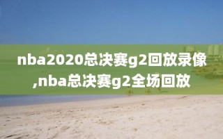 nba2020总决赛g2回放录像,nba总决赛g2全场回放